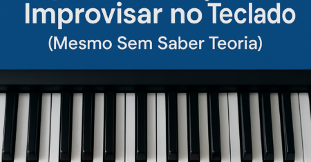 3 Dicas Infalíveis para Começar a Improvisar no Teclado (Mesmo Sem Saber Teoria)